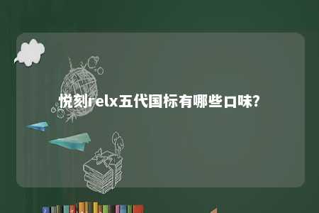 悦刻relx五代国标有哪些口味	？ 